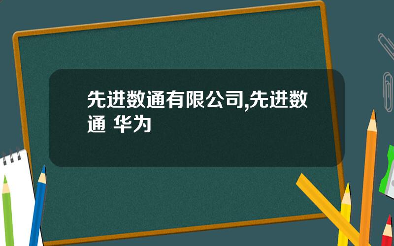 先进数通有限公司,先进数通 华为